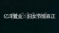 亿洋管业：妇女节惊喜正在派送中，请您签收!