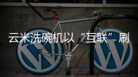 云米洗碗机以“互联”刷新认知	
，行业的市场机会在哪里?