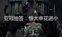 亚冠抽签	：恒大申花进小组赛 上港权健附加赛