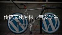 传统文化为根　启发学生潜能