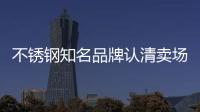 不锈钢知名品牌认清卖场消费类型 让门店销售红火起来