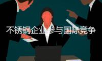 不锈钢企业参与国际竞争 必须练好内功