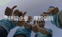 不锈钢企业：摆脱促销 精准营销挖掘消费力