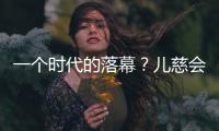 一个时代的落幕
	？儿慈会事件对公益界的启示