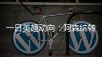 一日英超动向：阿森纳转会停不下来，斯洛特又要面对皇马抢人攻势