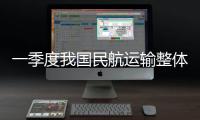 一季度我国民航运输整体向好