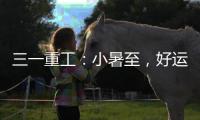 三一重工：小暑至�，好运“暑”不胜“暑”