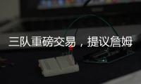 三队重磅交易�，提议詹姆斯父子换巴特勒，詹库一起冲击第五冠