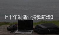 上半年制造业贷款新增3.5万亿元