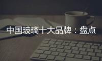 中国玻璃十大品牌
：盘点光学玻璃的生产方法