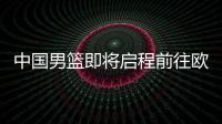 中国男篮即将启程前往欧洲拉练
，7月16日与荷兰队进行热身赛