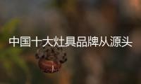 中国十大灶具品牌从源头抓起绿色生态模式