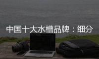 中国十大水槽品牌：细分市场 走精细化道路