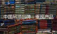 中国吊顶品牌：重视产品质量 合理规范市场