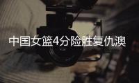 中国女篮4分险胜复仇澳洲！张子宇缺席杨舒予爆发 亚洲杯剑指卫冕