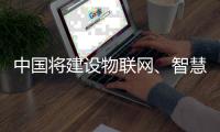 中国将建设物联网
、智慧家庭、洁净能源知识产权运营中心
