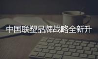 中国联塑品牌战略全新升级
，彰显大国品牌力量