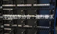 中国船东协会	：强烈要求美方停止基于政治偏见的调查和行动