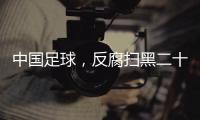 中国足球	，反腐扫黑二十二年
