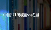 中国U19男篮vs约旦前瞻
：5连败后急需反弹 曲绍斌最佳的赢球机会