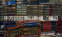 中方回应美以新疆“强迫劳动”为由扣押中企光伏产品