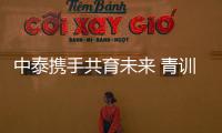 中泰携手共育未来 青训交流谱写新篇——中泰青训发展交流会在清迈成功举行
