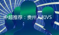 中超推荐	：贵州人和VS北京国安