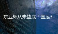 东亚杯从未垫底！国足3天后将战中国香港，收官战也是底线之战