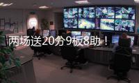 两场送20分9板8助
	！杨瀚森引全美热议

，NBA官方盛赞，队记被折服