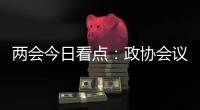 两会今日看点：政协会议首场新闻发布会将举行