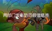 两部门发布防范假借慈善名义实施诈骗等违法犯罪活动的风险提示