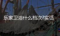 乐家卫浴什么档次?实话实说：是一个名副其实的百年品牌!