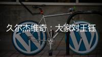 久尔杰维奇：大家对王钰栋的期望很高，但要合理地让他成长