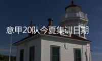 意甲20队今夏集训日期
：米兰&热那亚最早开始，国米7月26日最晚