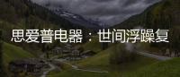 思爱普电器	：世间浮躁复杂 而你淡然美好
