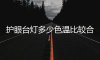 护眼台灯多少色温比较合适?2022双十一最适合儿童的护眼灯推荐