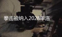 拳击被纳入2028年洛杉矶奥运会正式比赛项目