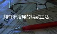 拥有淋浴房的精致生活，与美好不期而遇