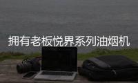 拥有老板悦界系列油烟机67A8，厨房“扫尘”好轻松