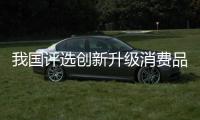 我国评选创新升级消费品九批655个