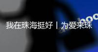 我在珠海挺好丨为爱来珠海
！这位湖南伢子创造出自己的星辰大海