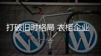 打破旧时格局 衣柜企业才能实现快速发展