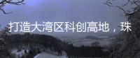 打造大湾区科创高地	�
，珠海向青年人才发出“心动offer”