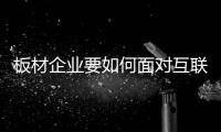 板材企业要如何面对互联网带来的新出口?