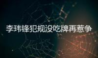 李玮锋犯规没吃牌再惹争议 文加达场边暴跳抗议