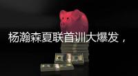杨瀚森夏联首训大爆发

，97%传球到位率	！队友惊呼没见过这么传球的