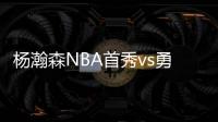 杨瀚森NBA首秀vs勇士	！中国新王炸or当场翻车？