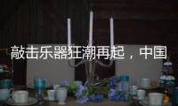 敲击乐器狂潮再起
，中国好鼓手鼓动世界