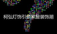 柯弘灯饰引领家居装饰潮流，成就中国LED灯具品牌的新标杆!