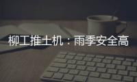 柳工推土机
：雨季安全高效使用全攻略